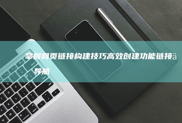 掌握网页链接构建技巧：高效创建功能链接与导航